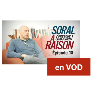 Soral a (presque toujours) raison – Épisode 10