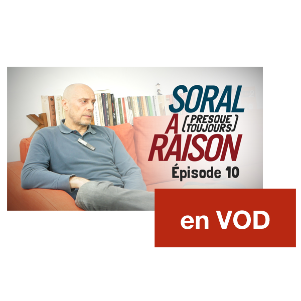 Soral a (presque toujours) raison – Épisode 10